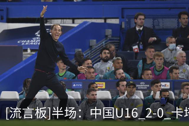 [流言板]半场：中国U16 2-0 卡塔尔U17，袁博涵闪击，刘宇洋建功